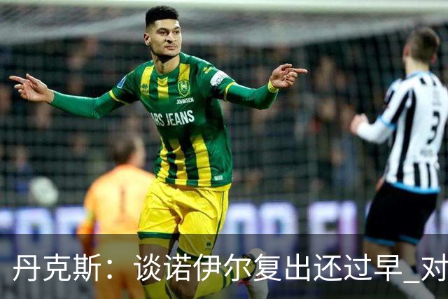 丹克斯：谈诺伊尔复出还过早 对阵多特我们不会有任何重大调整