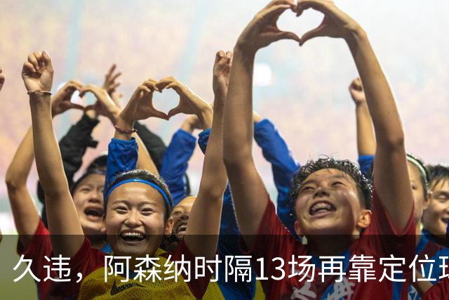 久违，阿森纳时隔13场再靠定位球破门