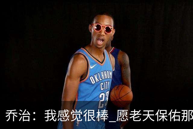乔治：我感觉很棒 愿老天保佑那些糟糕的日子已经成为过去式