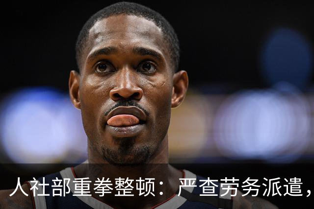 人社部重拳整顿：严查劳务派遣，派遣公司将遭大清理！