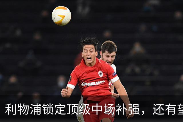 利物浦锁定顶级中场补强，还有望迎回阿诺德补强边路