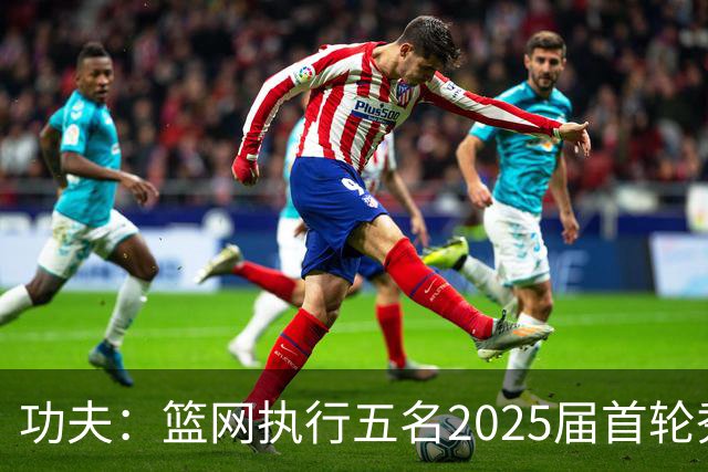 功夫：篮网执行五名2025届首轮秀第三年球队选项