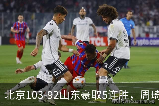 北京103-92山东豪取5连胜，周琦13+13，王岚嵚20+8