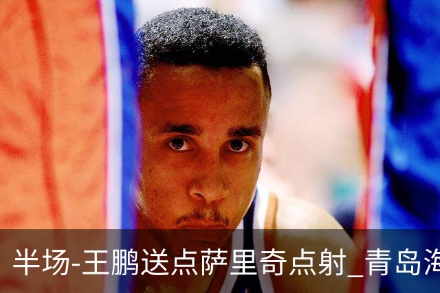 半场-王鹏送点萨里奇点射 青岛海牛暂1-0沧州雄狮