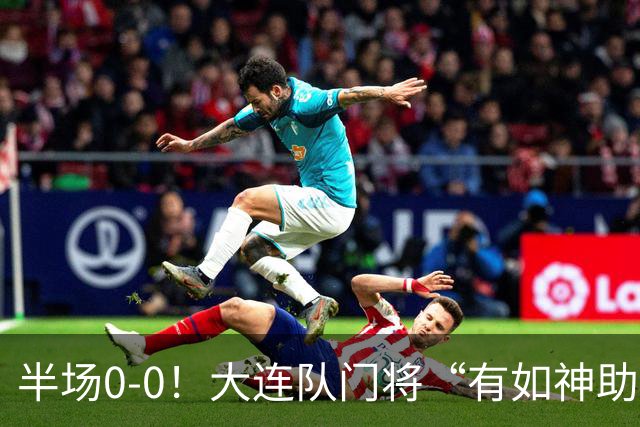 半场0-0！大连队门将“有如神助”，扑出点球+必进球，球迷：刺激