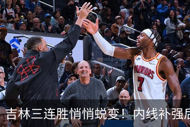 吉林三连胜悄悄蜕变！内线补强后，辽宁新援即插即用，防守也进步