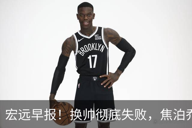 宏远早报！换帅彻底失败，焦泊乔伤情报告出炉，徐杰被弃用！
