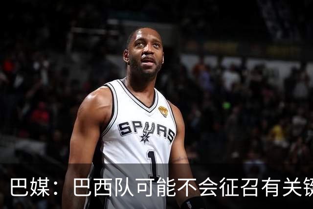 巴媒：巴西队可能不会征召有关键比赛的巴甲球员，以免影响俱乐部