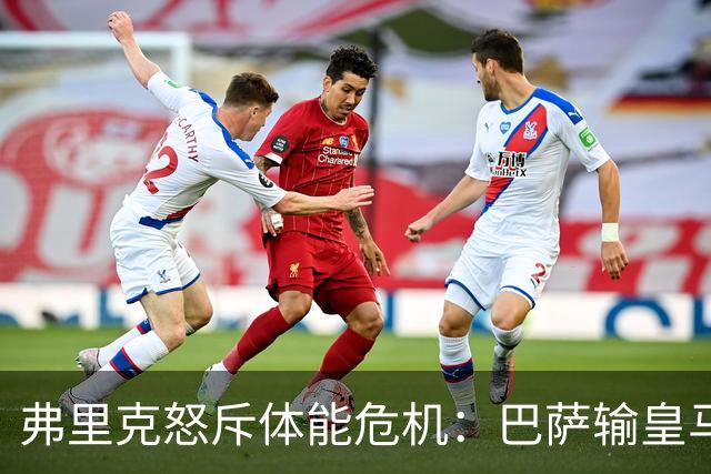 弗里克怒斥体能危机：巴萨输皇马并非借口
