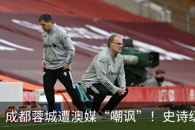成都蓉城遭澳媒“嘲讽”！史诗级争冠崩盘，球迷举动或成不祥预兆