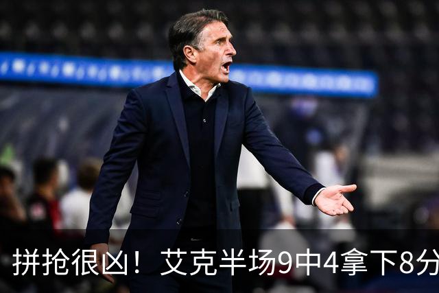 拼抢很凶！艾克半场9中4拿下8分7篮板 4前场篮板