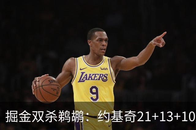 掘金双杀鹈鹕：约基奇21+13+10 200次三双里程碑历史第二人