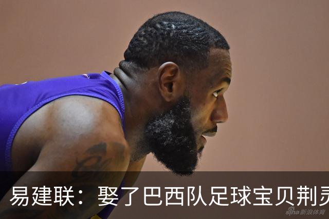 易建联：娶了巴西队足球宝贝荆灵，妻子和两个儿子在漂亮国生活