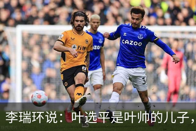 李瑞环说：叶选平是叶帅的儿子，但水平比我高，为什么不能当省长