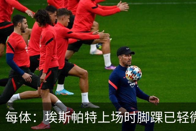 每体：埃斯帕特上场时脚踝已轻微不适，他可能要休战两个月
