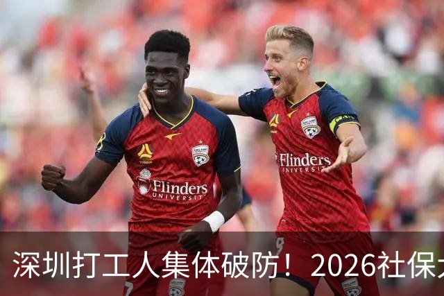 深圳打工人集体破防！2026社保大涨，还要一次性补缴1-9月差额