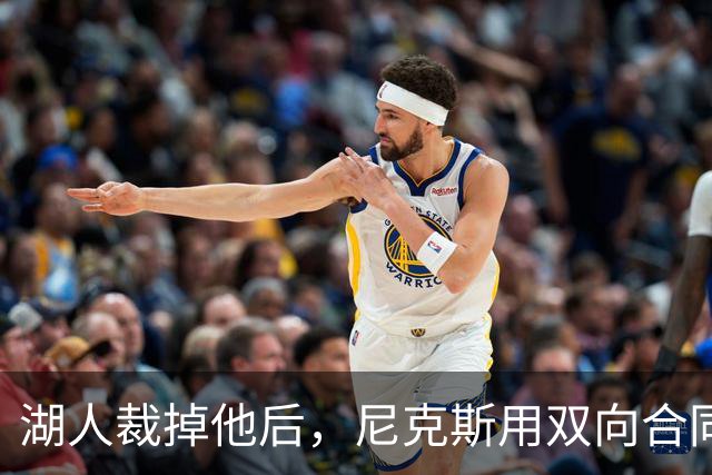 湖人裁掉他后，尼克斯用双向合同抢下这位25岁射手