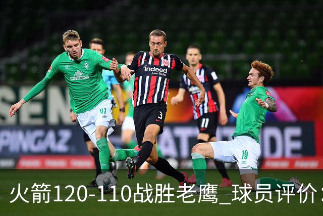 火箭120-110战胜老鹰 球员评价：5人优秀，4人及格