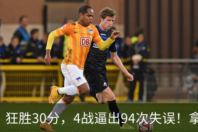 狂胜30分，4战逼出94次失误！拿3年1.65亿躺赢，小卡太熟悉这剧本