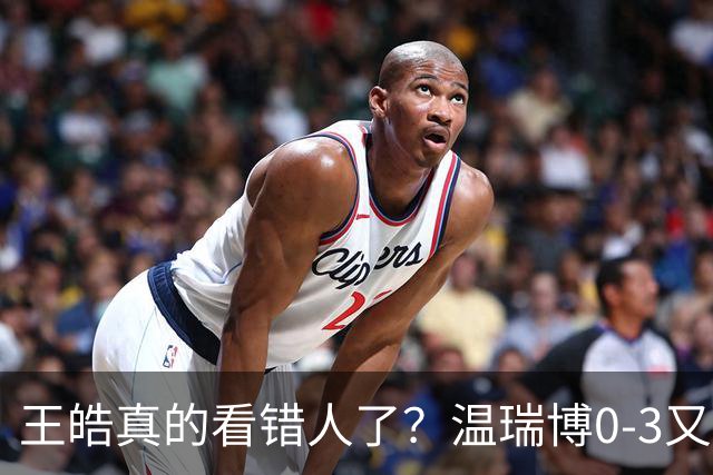 王皓真的看错人了？温瑞博0-3又输了，30岁老将梁靖崑油箱还有油