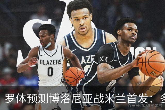 罗体预测博洛尼亚战米兰首发：多夫比克领衔