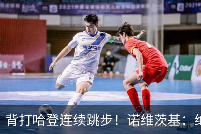 背打哈登连续跳步！诺维茨基：绝对是走步 当时累了想更靠近篮筐