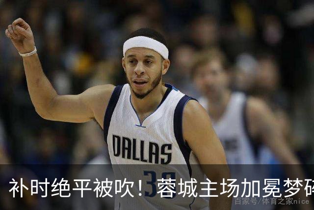 补时绝平被吹！蓉城主场加冕梦碎，同分即可逆袭，大连静待奇迹