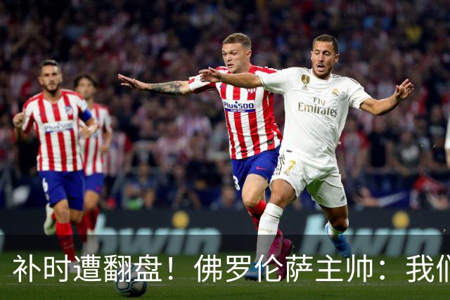 补时遭翻盘！佛罗伦萨主帅：我们本有机会2-0领先国米 全队很出色