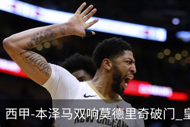 西甲-本泽马双响莫德里奇破门 皇马4-0埃尔切