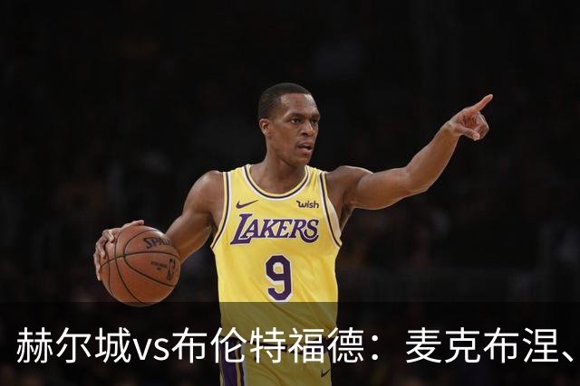 赫尔城vs布伦特福德：麦克布涅、措拉基斯首发，伊戈尔-蒂亚戈、凯莱赫出战