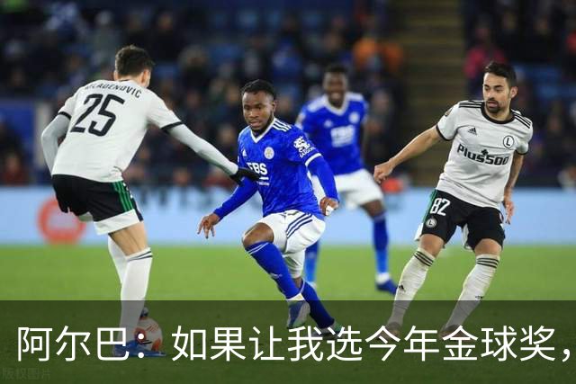 阿尔巴：如果让我选今年金球奖，我会投梅西一票