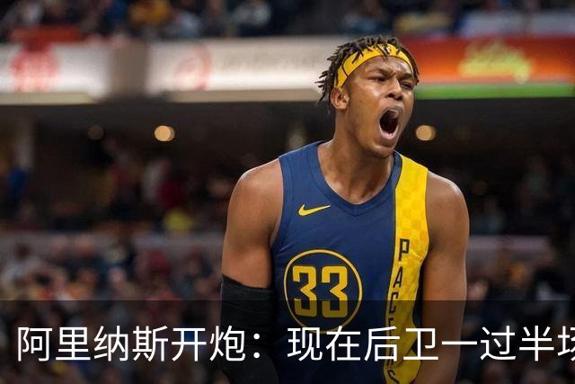 阿里纳斯开炮：现在后卫一过半场就叫掩护，连自己防守人都过不了？