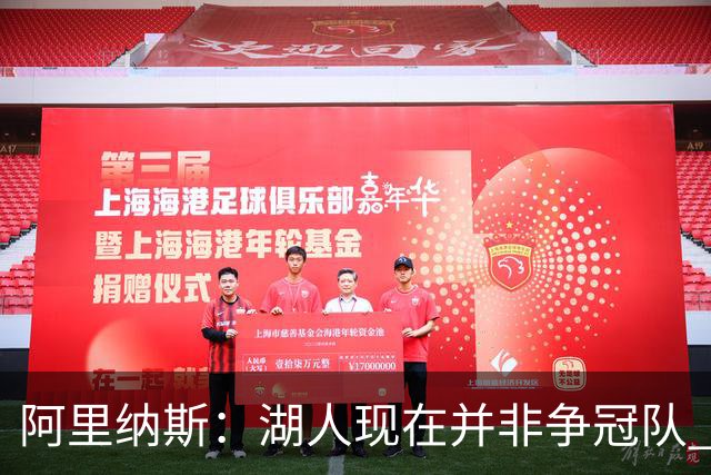 阿里纳斯：湖人现在并非争冠队 但除非引进超巨否则只需微调阵容