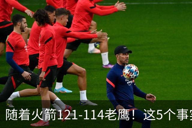随着火箭121-114老鹰！这5个事实必须得承认，火箭已成西部最大搅局者