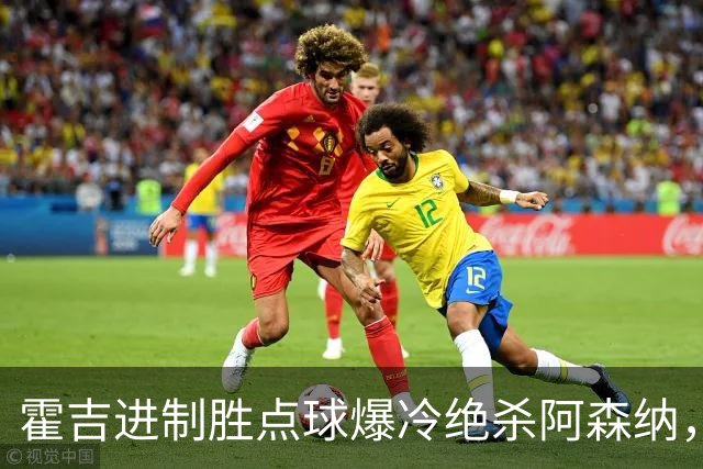霍吉进制胜点球爆冷绝杀阿森纳，采访爆粗天空体育道歉4次