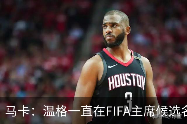 马卡：温格一直在FIFA主席候选名单，且如今正变得越来越有可能