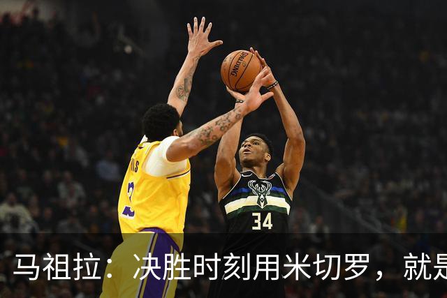 马祖拉：决胜时刻用米切罗，就是给他信任