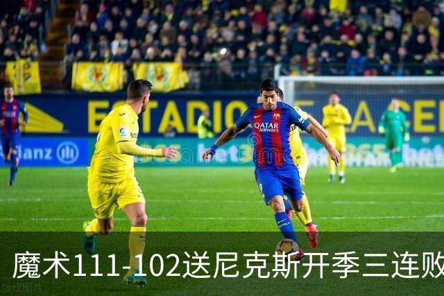 魔术111-102送尼克斯开季三连败，小瓦格纳23+13+9，布伦森28分