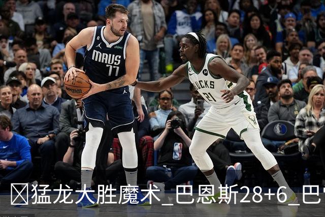 🏀猛龙大胜魔术 巴恩斯28+6 巴雷特25+9+6 伦纳德&班凯罗缺战