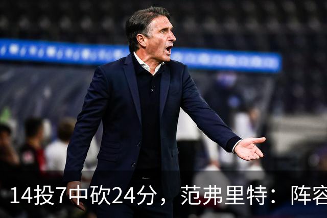 14投7中砍24分，范弗里特：阵容深度是我们的骄傲