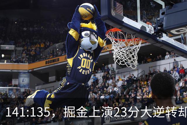 141:135，掘金上演23分大逆转却暴露3大隐患！约基奇再拿冠军难了