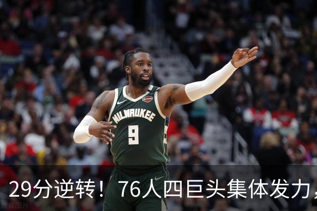 29分逆转！76人四巨头集体发力，詹姆斯遭遇生涯最大分差翻盘