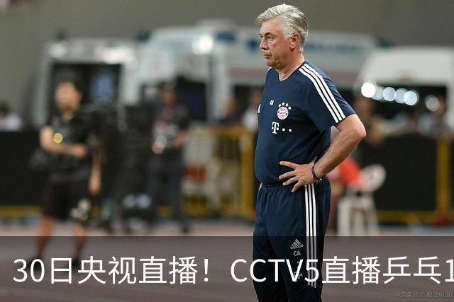 30日央视直播！CCTV5直播乒乓1/8决赛，CCTV5+直播CBA浙江和上海