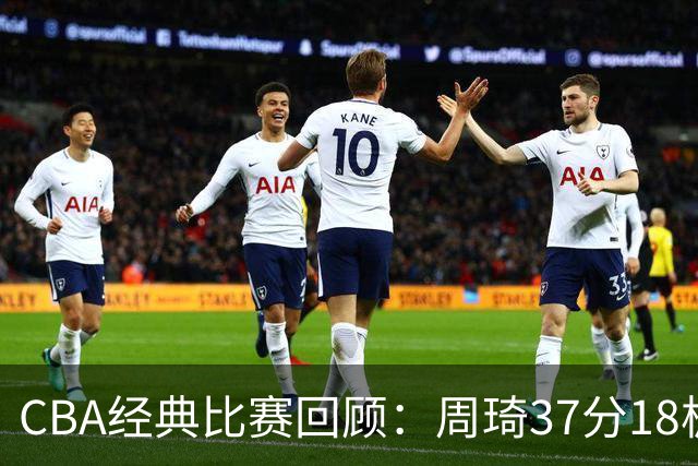 CBA经典比赛回顾：周琦37分18板，新疆险胜吉林