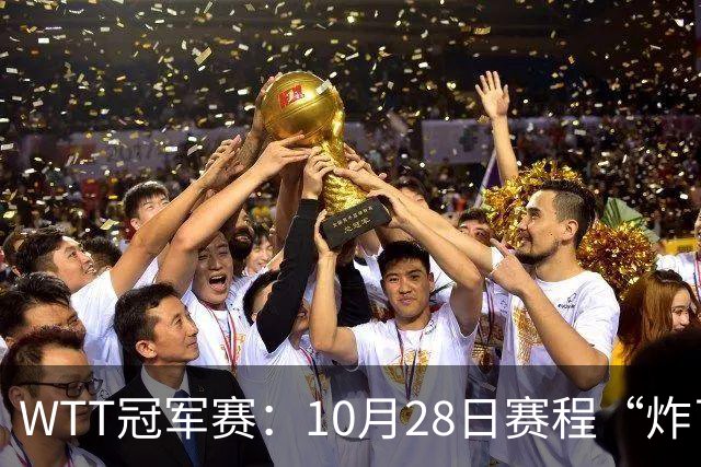 WTT冠军赛：10月28日赛程“炸了”！国乒5大魔王登场，王曼昱冲冠