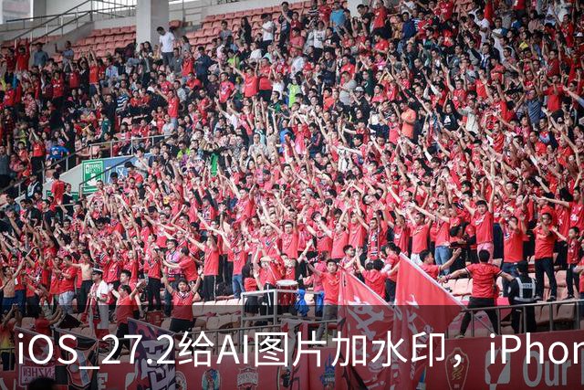 iOS 27.2给AI图片加水印，iPhone却查不了